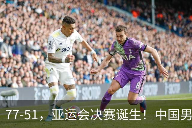 77-51，亚运会决赛诞生！中国男篮争冠劲敌5连胜 西亚豪门被送回家
